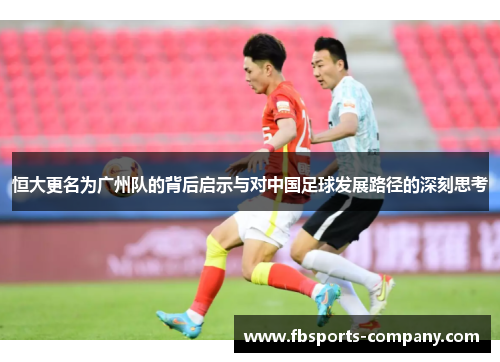 恒大更名为广州队的背后启示与对中国足球发展路径的深刻思考
