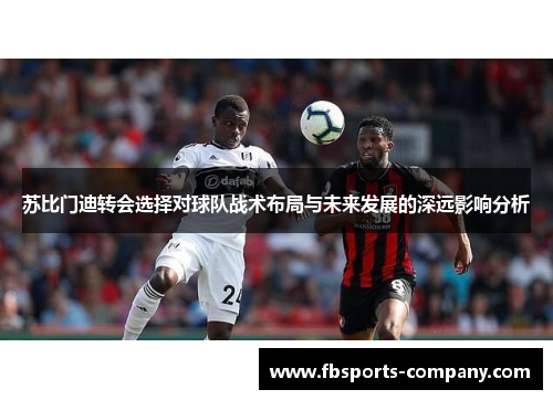 苏比门迪转会选择对球队战术布局与未来发展的深远影响分析