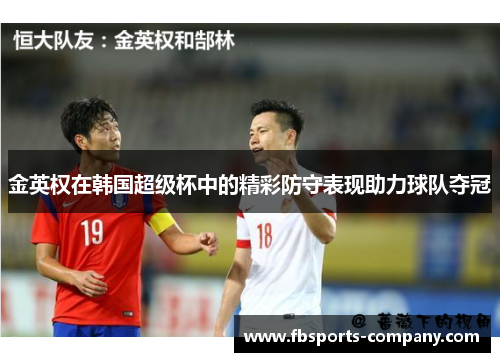 金英权在韩国超级杯中的精彩防守表现助力球队夺冠 金英权在韩国超级杯中的精彩防守表现助力球队夺冠