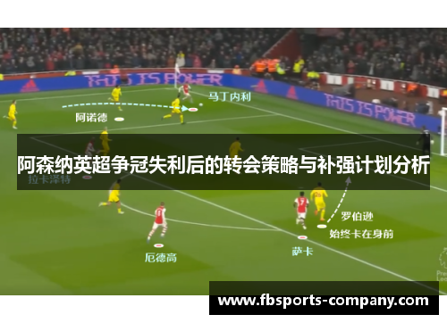 阿森纳英超争冠失利后的转会策略与补强计划分析