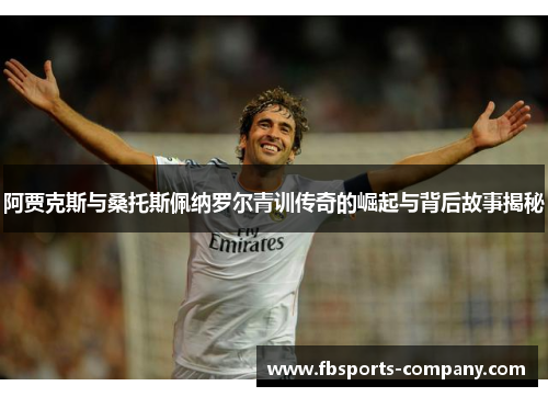 阿贾克斯与桑托斯佩纳罗尔青训传奇的崛起与背后故事揭秘