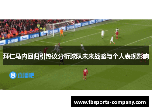 拜仁马内回归引热议分析球队未来战略与个人表现影响