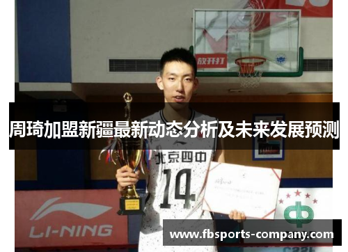 周琦加盟新疆最新动态分析及未来发展预测 周琦加盟新疆最新动态分析及未来发展预测