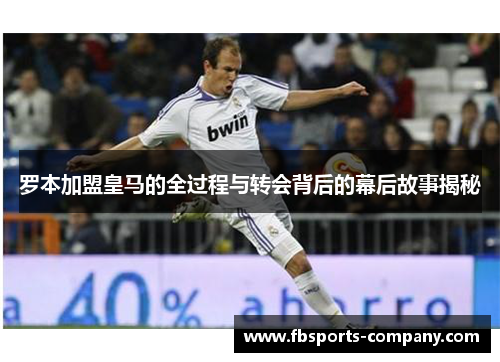 罗本加盟皇马的全过程与转会背后的幕后故事揭秘