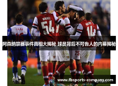 阿森纳禁赛事件真相大揭秘 球员背后不可告人的内幕揭秘 阿森纳禁赛事件真相大揭秘 球员背后不可告人的内幕揭秘