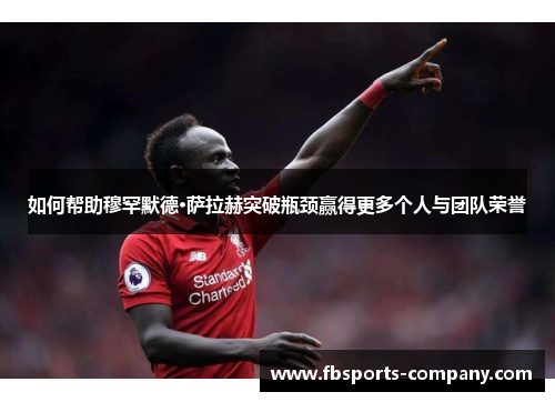 如何帮助穆罕默德·萨拉赫突破瓶颈赢得更多个人与团队荣誉