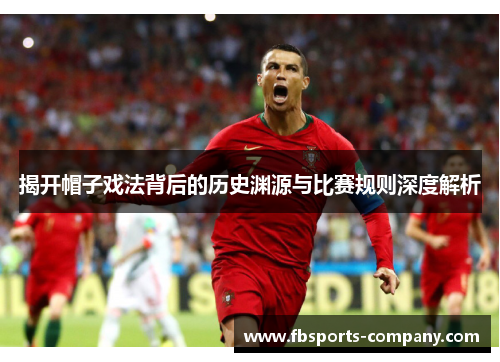 揭开帽子戏法背后的历史渊源与比赛规则深度解析 揭开帽子戏法背后的历史渊源与比赛规则深度解析