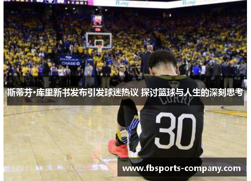 斯蒂芬·库里新书发布引发球迷热议 探讨篮球与人生的深刻思考