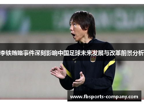 李铁贿赂事件深刻影响中国足球未来发展与改革前景分析