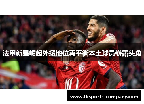 法甲新星崛起外援地位再平衡本土球员崭露头角 法甲新星崛起外援地位再平衡本土球员崭露头角