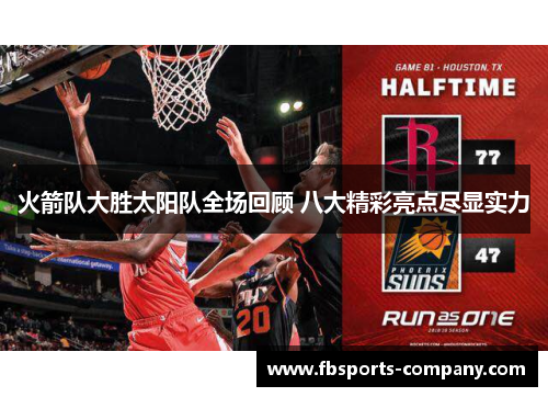 火箭队大胜太阳队全场回顾 八大精彩亮点尽显实力