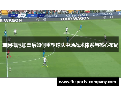 琼阿梅尼加盟后如何重塑球队中场战术体系与核心布局