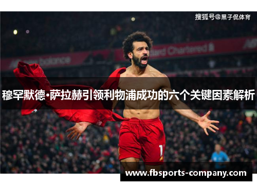 穆罕默德·萨拉赫引领利物浦成功的六个关键因素解析