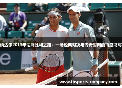 纳达尔2013年法网胜利之路：一场经典对决与传奇时刻的再度书写