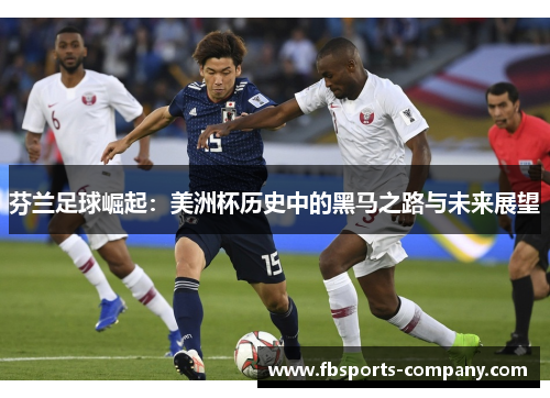 芬兰足球崛起:美洲杯历史中的黑马之路与未来展望 芬兰足球崛起:美洲杯历史中的黑马之路与未来展望