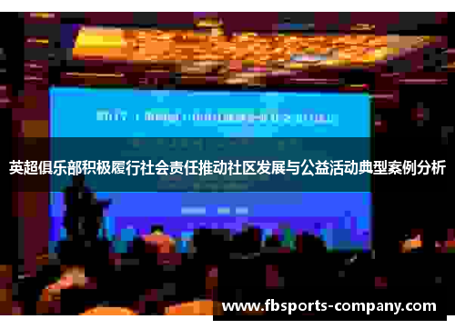 英超俱乐部积极履行社会责任推动社区发展与公益活动典型案例分析 英超俱乐部积极履行社会责任推动社区发展与公益活动典型案例分析