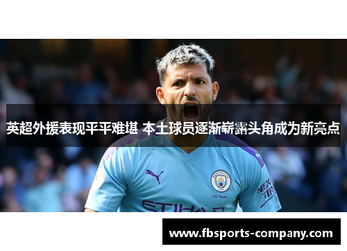 英超外援表现平平难堪 本土球员逐渐崭露头角成为新亮点 英超外援表现平平难堪 本土球员逐渐崭露头角成为新亮点