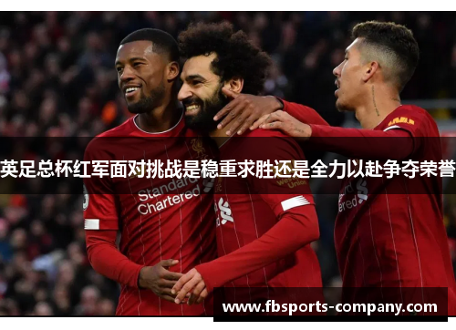 英足总杯红军面对挑战是稳重求胜还是全力以赴争夺荣誉 英足总杯红军面对挑战是稳重求胜还是全力以赴争夺荣誉