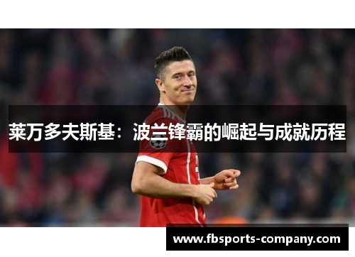 莱万多夫斯基:波兰锋霸的崛起与成就历程 莱万多夫斯基:波兰锋霸的崛起与成就历程