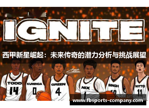 西甲新星崛起:未来传奇的潜力分析与挑战展望 西甲新星崛起:未来传奇的潜力分析与挑战展望