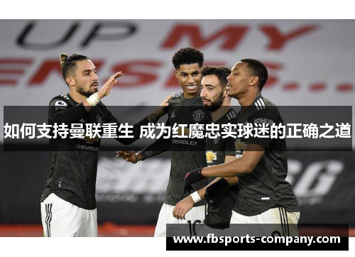 如何支持曼联重生 成为红魔忠实球迷的正确之道 如何支持曼联重生 成为红魔忠实球迷的正确之道