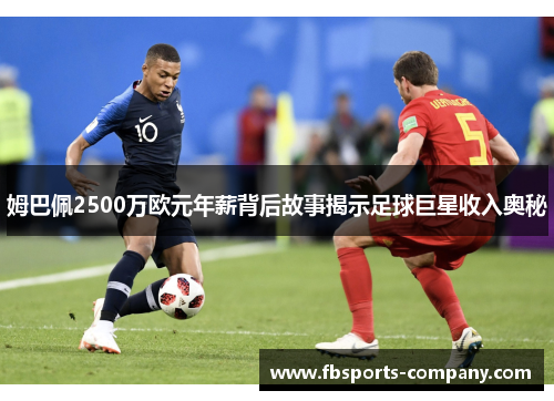 姆巴佩2500万欧元年薪背后故事揭示足球巨星收入奥秘 姆巴佩2500万欧元年薪背后故事揭示足球巨星收入奥秘