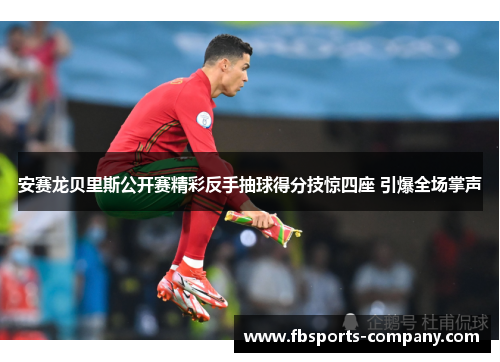 安赛龙贝里斯公开赛精彩反手抽球得分技惊四座 引爆全场掌声