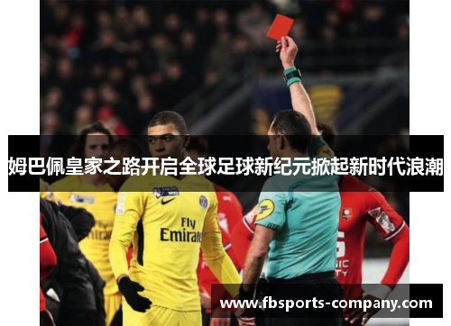 姆巴佩皇家之路开启全球足球新纪元掀起新时代浪潮 姆巴佩皇家之路开启全球足球新纪元掀起新时代浪潮