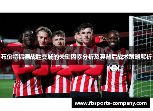 布伦特福德战胜曼城的关键因素分析及其背后战术策略解析
