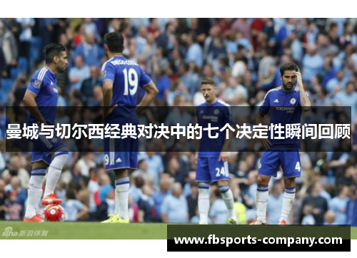 曼城与切尔西经典对决中的七个决定性瞬间回顾