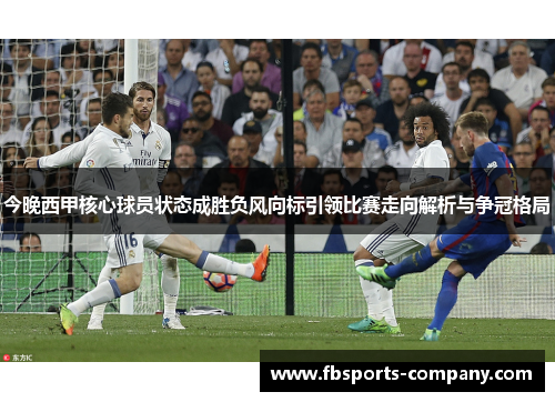 今晚西甲核心球员状态成胜负风向标引领比赛走向解析与争冠格局