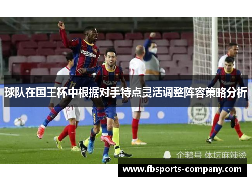 球队在国王杯中根据对手特点灵活调整阵容策略分析