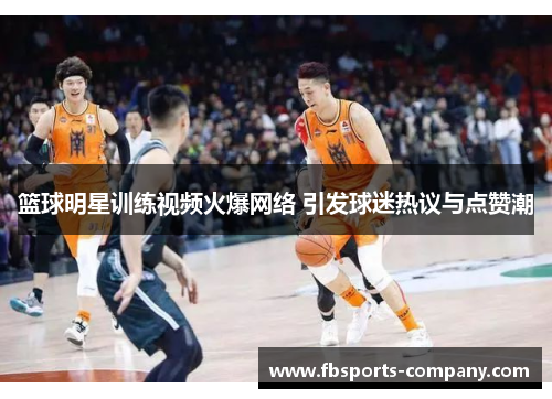 篮球明星训练视频火爆网络 引发球迷热议与点赞潮 篮球明星训练视频火爆网络 引发球迷热议与点赞潮