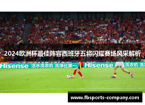 2024欧洲杯最佳阵容西班牙五将闪耀赛场风采解析