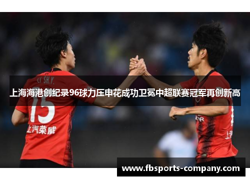 上海海港创纪录96球力压申花成功卫冕中超联赛冠军再创新高