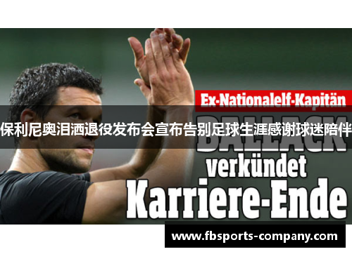 保利尼奥泪洒退役发布会宣布告别足球生涯感谢球迷陪伴