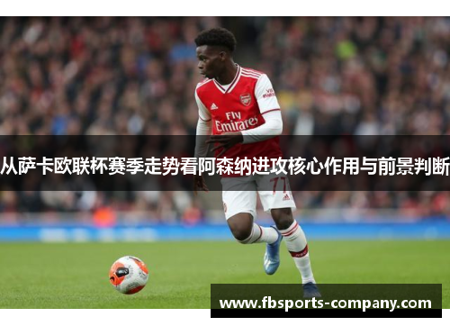 从萨卡欧联杯赛季走势看阿森纳进攻核心作用与前景判断