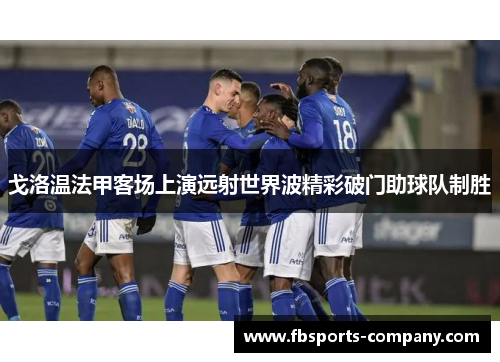 戈洛温法甲客场上演远射世界波精彩破门助球队制胜
