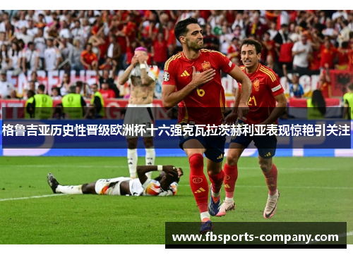 格鲁吉亚历史性晋级欧洲杯十六强克瓦拉茨赫利亚表现惊艳引关注