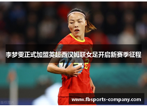 李梦雯正式加盟英超西汉姆联女足开启新赛季征程