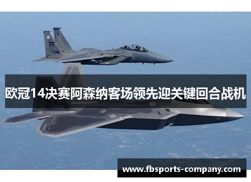 欧冠14决赛阿森纳客场领先迎关键回合战机