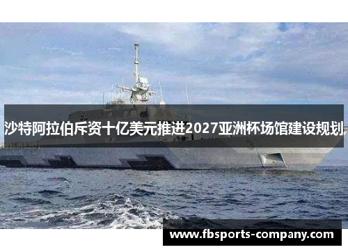 沙特阿拉伯斥资十亿美元推进2027亚洲杯场馆建设规划