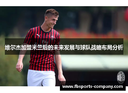 维尔杰加盟米兰后的未来发展与球队战略布局分析