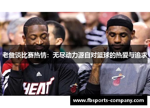 老詹谈比赛热情：无尽动力源自对篮球的热爱与追求