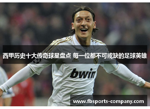 西甲历史十大传奇球星盘点 每一位都不可或缺的足球英雄