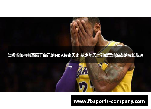 詹姆斯如何书写属于自己的NBA传奇历史 从少年天才到联盟统治者的成长轨迹
