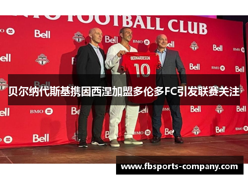 贝尔纳代斯基携因西涅加盟多伦多FC引发联赛关注
