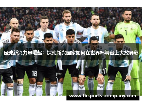 足球新兴力量崛起：探索新兴国家如何在世界杯舞台上大放异彩