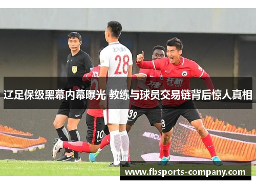 辽足保级黑幕内幕曝光 教练与球员交易链背后惊人真相