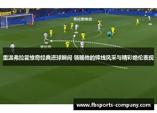 重温弗拉霍维奇经典进球瞬间 领略他的锋线风采与精彩绝伦表现